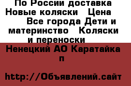 По России доставка.Новые коляски › Цена ­ 500 - Все города Дети и материнство » Коляски и переноски   . Ненецкий АО,Каратайка п.
